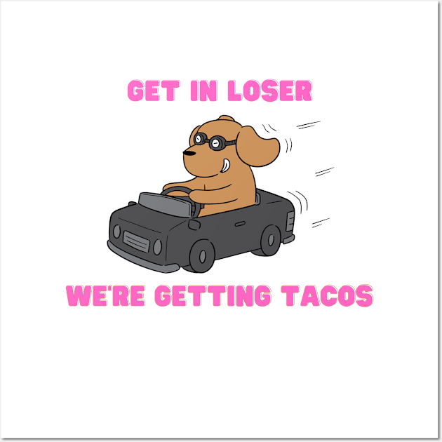 get in loser we're getting tacos Wall Art by Salizza